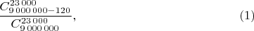 $$\frac{C_{9\,000\,000-120}^{23\,000}}{C_{9\,000\,000}^{23\,000}},\eqno(1)$$