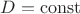 $D = \operatorname{const}$