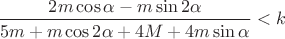 $$\frac{2m\cos\alpha-m\sin 2\alpha}{5m+m\cos 2\alpha+4M+4m\sin\alpha}<k$$