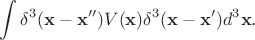 $$\int \delta ^3(\mathbf x -\mathbf x '')V(\mathbf x )\delta ^3(\mathbf x -\mathbf x ')d^3\mathbf x.$$