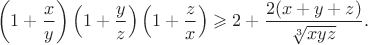 $$
\left( {1+\frac{x}{y}} \right)\left( {1+\frac{y}{z}} \right)\left(
{1+\frac{z}{x}} \right)\geqslant 2+\frac{2(x+y+z)}{\sqrt[3]{xyz}}.
$$