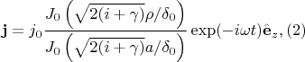 $$\mathbf{j}=j_0  \dfrac{J_0\left( \sqrt{2(i+\gamma)}\rho/\delta_0\right)}{J_0\left( \sqrt{2(i+\gamma)}a/\delta_0\right)}\exp(-i \omega t)\hat{\mathbf e}_z, (2)$$