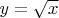 $y = \sqrt{x}$