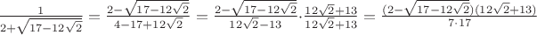 $\frac{1}{2+\sqrt{17-12\sqrt{2}}}=\frac{2-\sqrt{17-12\sqrt{2}}}{4-17+12\sqrt{2}}=\frac{2-\sqrt{17-12\sqrt{2}}}{12\sqrt{2}-13}\cdot\frac{12\sqrt{2}+13}{12\sqrt{2}+13}=\frac{(2-\sqrt{17-12\sqrt{2}})(12\sqrt{2}+13)}{7\cdot17}$