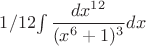 $1/12  $\int \dfrac{dx^{12}}{(x^6+1)^3} dx