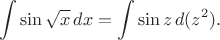 $$ \int \sin\sqrt{x} \, dx = \int \sin z \, d(z^2).$$