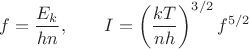 $$f = \frac{E_k}{hn}, \qquad I = \left(\frac{kT}{nh}\right)^{3/2} f^{5/2}$$ $$f = \frac{E_k}{hn}, \qquad I = \left(\frac{kT}{nh}\right)^{3/2} f^{5/2}$$