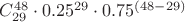 $C_{29}^{48}  \cdot 0.25^{29} \cdot 0.75^{(48 - 29)} $