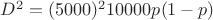 $D^2=(5000)^210000p(1-p)$
