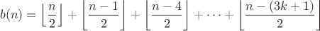 $$b(n)=\left\lfloor\frac{n}{2} \right\rfloor + \left\lfloor\frac{n-1}{2} \right\rfloor + \left\lfloor\frac{n-4}{2} \right\rfloor + \dots + \left\lfloor\frac{n-(3k+1)}{2}\right\rfloor$$