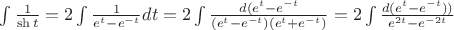 $\int \frac {1}{\sh t}=2\int \frac {1}{e^t-e^{-t}} dt=2 \int \frac {d(e^t-e^{-t}}{(e^t-e^{-t})(e^t+e^{-t})}=2\int \frac {d(e^t-e^{-t}))}{e^{2t}-e^{-2t}}$