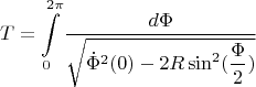 $$T=\int \limits _0^{2\pi }\dfrac {d\Phi }{\sqrt {\dot \Phi ^2(0)-2R\sin ^2(\dfrac {\Phi }2)}}$$