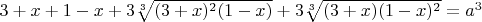 $3+x+1-x+3\sqrt[3]{(3+x)^2 (1-x)}+3\sqrt[3]{(3+x) (1-x)^2} = a^3$