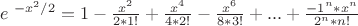 $\ e ^{\ -x^2/ 2} = 1-\frac {x^2}{2*1!}+\frac {x^4}{4*2!}-\frac {x^6}{8*3!}+...+\frac {-1^n*x^n}{2^n*n!}$