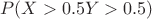 $$P(X\textgreater0.5 Y\textgreater0.5)$$ $$P(X\textgreater0.5 Y\textgreater0.5)$$