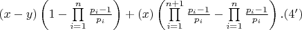 $\[\left( {x - y} \right)\left( {1 - \prod\limits_{i = 1}^n {\frac{{{p_i} - 1}}{{{p_i}}}} } \right) + \left( x \right)\left( {\prod\limits_{i = 1}^{n + 1} {\frac{{{p_i} - 1}}{{{p_i}}}}  - \prod\limits_{i = 1}^n {\frac{{{p_i} - 1}}{{{p_i}}}} } \right).(4')\]$