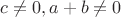$c\ne{0},a+b\ne{0}$