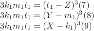 $\begin{array}{l}
3k_1 m_1 t_1 = (t_1 - Z)^3 (7) \\
3k_1 m_1 t_1 = (Y - m_1 )^3 (8) \\
3k_1 m_1 t_1 = (X - k_1 )^3 (9) \\
\end{array}
$ $\begin{array}{l}
3k_1 m_1 t_1 = (t_1 - Z)^3 (7) \\
3k_1 m_1 t_1 = (Y - m_1 )^3 (8) \\
3k_1 m_1 t_1 = (X - k_1 )^3 (9) \\
\end{array}
$