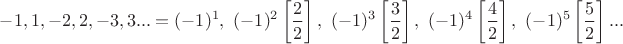 $$\begin{align} \ -1,1,-2,2,-3,3...= (-1)^1,\ (-1)^2\left[\dfrac 2 2\right ],\ (-1)^3\left[ \dfrac 3 2\right],\ (-1)^4\left[\dfrac 4 2\right],\ (-1)^5\left[\dfrac 5 2\right]...\end{align*}$$