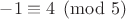 $-1 \equiv 4 \pmod{5}$