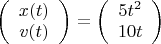 $\left(\begin{array}{c} x(t)&v(t) \end{array}\right) = \left(\begin{array}{c} 5t^2&10 t \end{array}\right)$