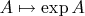 $A\mapsto \exp{A}$