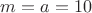 $m = a=10$