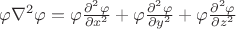 $\varphi\nabla^2\varphi = \varphi\frac{\partial^2\varphi}{\partial x^2} + \varphi\frac{\partial^2\varphi}{\partial y^2} + \varphi\frac{\partial^2\varphi}{\partial z^2} $