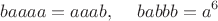 $$baaaa=aaab,\;\;\;\;\,babbb=a^6$$
