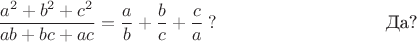 $$\frac{a^2+b^2+c^2}{ab+bc+ac}=\frac ab+\frac bc + \frac ca\:?\eqno\text{Да?}$$