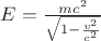 $E = \frac {mc^2}{\sqrt{1 - \frac {v^2}{c^2}}}$