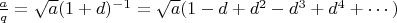 $\frac a q=\sqrt a(1+d)^{-1}=\sqrt a (1-d+d^2-d^3+d^4+\cdots)$