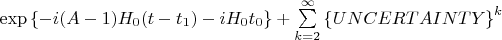 $\exp\left\lbrace-i (A-1)H_0(t-t_1)-iH_0t_0\right\rbrace +\sum\limits_{k=2}^{\infty}\left\lbrace UNCERTAINTY\right\rbrace^k$