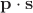 $\mathbf{p} \cdot \mathbf{s}$ $\mathbf{p} \cdot \mathbf{s}$