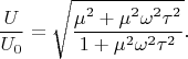 $$
\dfrac{U}{U_0} = \sqrt{\dfrac{\mu^2 + \mu^2 \omega^2 \tau^2}{1 + \mu^2 \omega^2 \tau^2}}.
$$