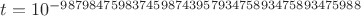 $t=10^{-987984759837459874395793475893475893475988}$