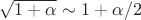 $\sqrt{1+\alpha} \sim 1+\alpha/2$
