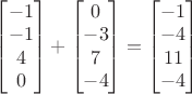 $\begin{bmatrix}-1\\-1\\4\\0\end{bmatrix}+\begin{bmatrix}0\\-3\\7\\-4\end{bmatrix}=\begin{bmatrix}-1\\-4\\11\\-4\end{bmatrix}$