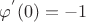 $\varphi ^{'} (0)=-1$