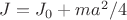 $J = J_0 + ma^2/4$