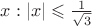 $x:|x|\leqslant \frac{1}{\sqrt{3}}$