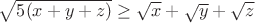 $\sqrt{5(x+y+z)}\geq\sqrt{x}+\sqrt{y}+\sqrt{z}$