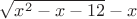 $\sqrt{x^2-x-12} - x$
