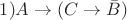 $1) A\rightarrow (C \rightarrow \bar{B} ) $