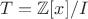 $T=\mathbb{Z}[x]/I$