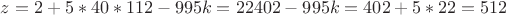$z=2+5*40*112-995k=22402-995k=402+5*22=512$