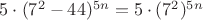 $5\cdot (7^2-44)^{5n}=5\cdot (7^2)^{5n}$