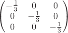 $\begin{pmatrix}
-\frac{1}{3} & 0 & 0\\ 
0 & -\frac{1}{3} & 0\\ 
0 & 0 & -\frac{1}{3}
\end{pmatrix}$