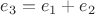 $e_3=e_1+e_2$