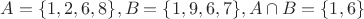 $A = \lbrace 1,2,6,8 \rbrace , B = \lbrace 1,9,6,7 \rbrace , A \cap B = \lbrace 1,6 \rbrace $